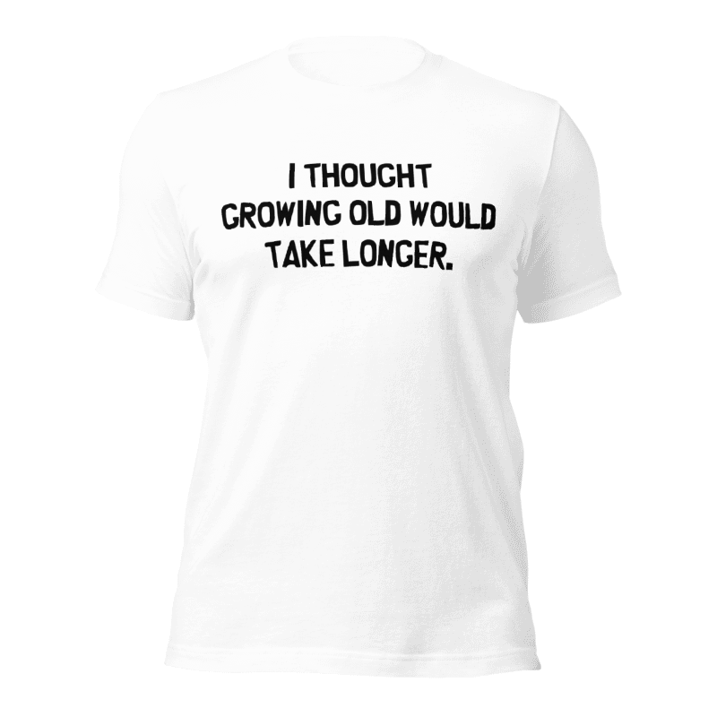 I Thought Growing Old Would Take Longer