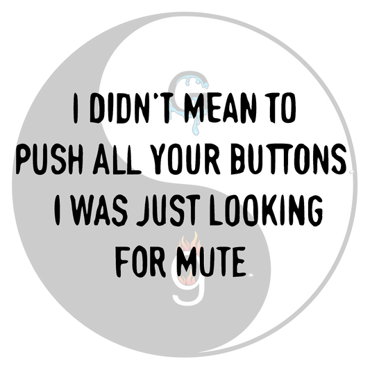 I Didn't Mean To Push Your Buttons I Was Just Looking For The Mute